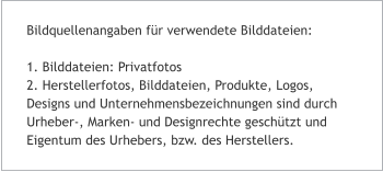 Bildquellenangaben für verwendete Bilddateien:  1. Bilddateien: Privatfotos 2. Herstellerfotos, Bilddateien, Produkte, Logos, Designs und Unternehmensbezeichnungen sind durch Urheber-, Marken- und Designrechte geschützt und Eigentum des Urhebers, bzw. des Herstellers.