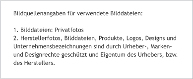 Bildquellenangaben für verwendete Bilddateien:  1. Bilddateien: Privatfotos 2. Herstellerfotos, Bilddateien, Produkte, Logos, Designs und Unternehmensbezeichnungen sind durch Urheber-, Marken- und Designrechte geschützt und Eigentum des Urhebers, bzw. des Herstellers.
